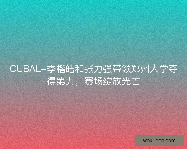 CUBAL-季楷皓和张力强带领郑州大学夺得第九，赛场绽放光芒