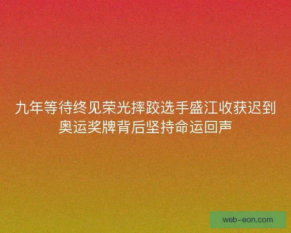 九年等待终见荣光摔跤选手盛江收获迟到奥运奖牌背后坚持命运回声 九年等待终见荣光摔跤选手盛江收获迟到奥运奖牌背后坚持命运回声