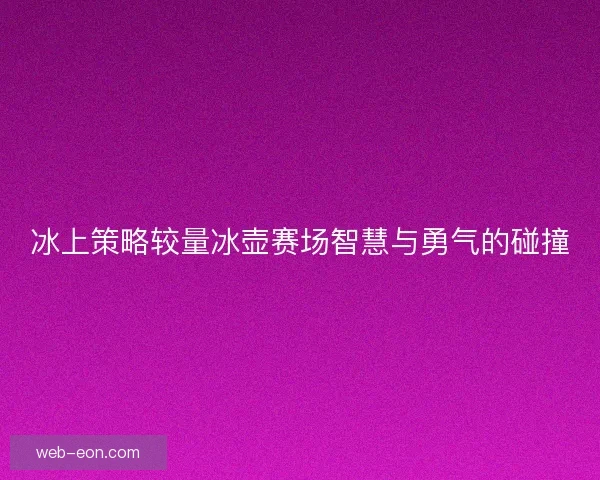 冰上策略较量冰壶赛场智慧与勇气的碰撞
