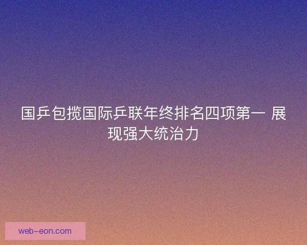 国乒包揽国际乒联年终排名四项第一 展现强大统治力