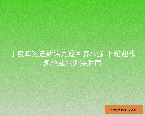丁俊晖挺进斯诺克巡回赛八强 下轮迎战凯伦威尔逊决胜局