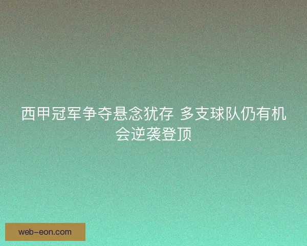 西甲冠军争夺悬念犹存 多支球队仍有机会逆袭登顶
