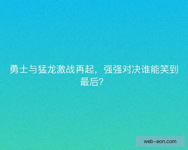 勇士与猛龙激战再起,强强对决谁能笑到最后? 勇士与猛龙激战再起,强强对决谁能笑到最后?