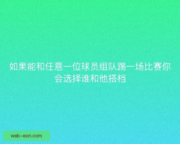 如果能和任意一位球员组队踢一场比赛你会选择谁和他搭档 如果能和任意一位球员组队踢一场比赛你会选择谁和他搭档