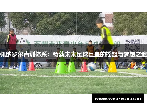 佩纳罗尔青训体系：铸就未来足球巨星的摇篮与梦想之地