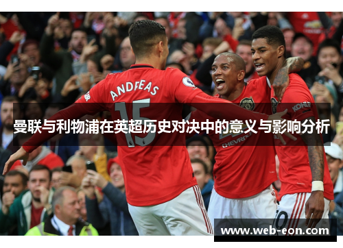 曼联与利物浦在英超历史对决中的意义与影响分析