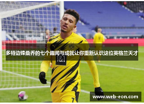 多特边锋桑乔的七个趣闻与成就让你重新认识这位英格兰天才
