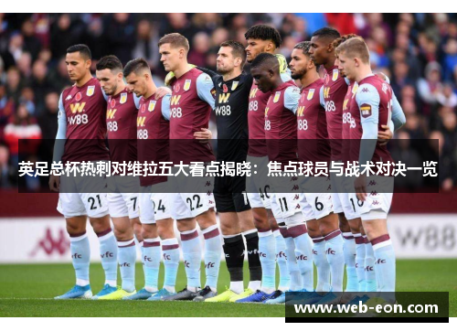 英足总杯热刺对维拉五大看点揭晓：焦点球员与战术对决一览