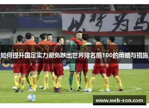 如何提升国足实力避免跌出世界排名前100的策略与措施