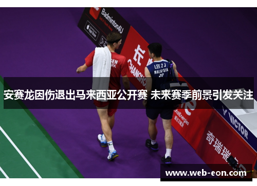 安赛龙因伤退出马来西亚公开赛 未来赛季前景引发关注