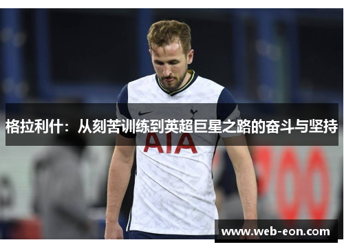格拉利什：从刻苦训练到英超巨星之路的奋斗与坚持