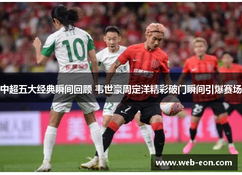 中超五大经典瞬间回顾 韦世豪周定洋精彩破门瞬间引爆赛场