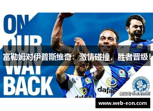 富勒姆对伊普斯维奇：激情碰撞，胜者晋级！