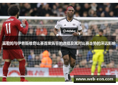 富勒姆与伊普斯维奇比赛首发阵容的选择及其对比赛走势的深远影响