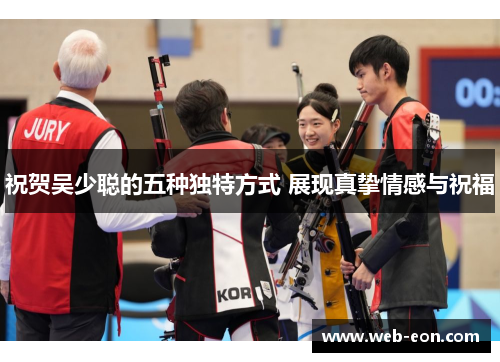 祝贺吴少聪的五种独特方式 展现真挚情感与祝福