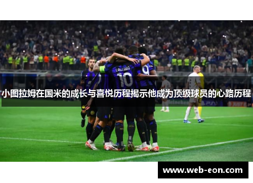 小图拉姆在国米的成长与喜悦历程揭示他成为顶级球员的心路历程