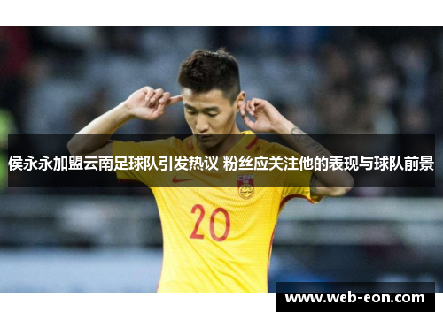 侯永永加盟云南足球队引发热议 粉丝应关注他的表现与球队前景
