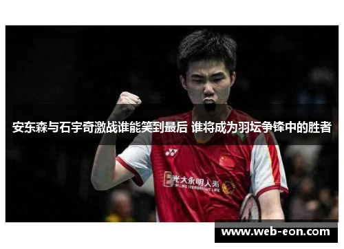 安东森与石宇奇激战谁能笑到最后 谁将成为羽坛争锋中的胜者