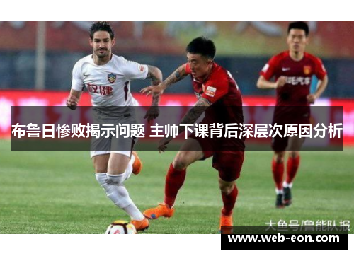布鲁日惨败揭示问题 主帅下课背后深层次原因分析