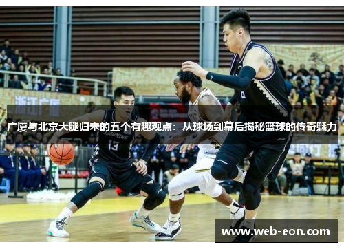 广厦与北京大腿归来的五个有趣观点：从球场到幕后揭秘篮球的传奇魅力