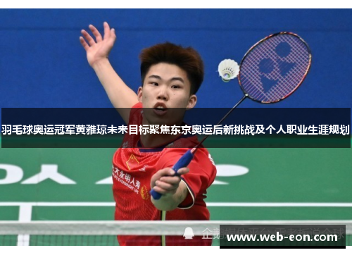 羽毛球奥运冠军黄雅琼未来目标聚焦东京奥运后新挑战及个人职业生涯规划