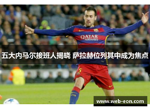 五大内马尔接班人揭晓 萨拉赫位列其中成为焦点
