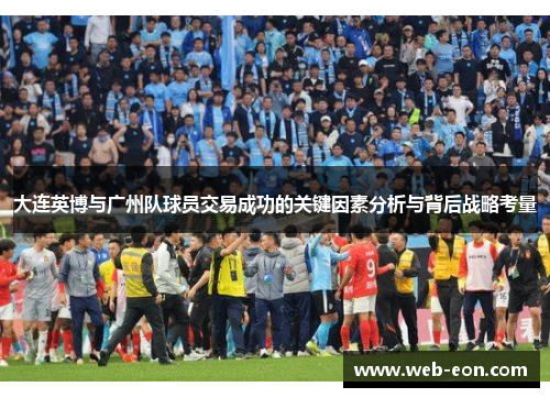 大连英博与广州队球员交易成功的关键因素分析与背后战略考量