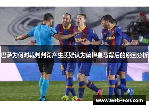 巴萨为何对裁判判罚产生质疑认为偏袒皇马背后的原因分析