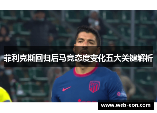 菲利克斯回归后马竞态度变化五大关键解析
