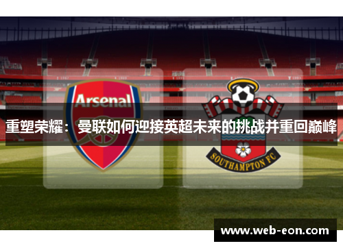重塑荣耀：曼联如何迎接英超未来的挑战并重回巅峰