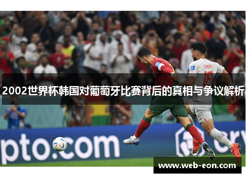 2002世界杯韩国对葡萄牙比赛背后的真相与争议解析