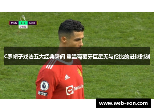 C罗帽子戏法五大经典瞬间 重温葡萄牙巨星无与伦比的进球时刻