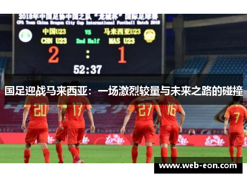 国足迎战马来西亚：一场激烈较量与未来之路的碰撞