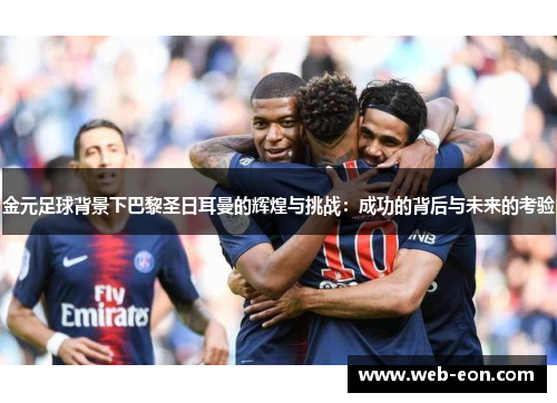 金元足球背景下巴黎圣日耳曼的辉煌与挑战：成功的背后与未来的考验