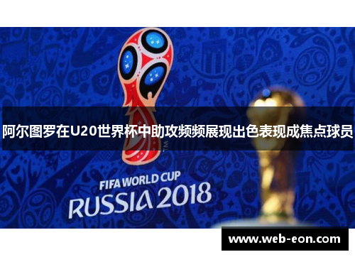 阿尔图罗在U20世界杯中助攻频频展现出色表现成焦点球员