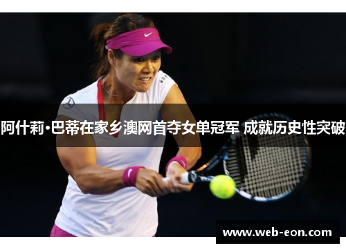 阿什莉·巴蒂在家乡澳网首夺女单冠军 成就历史性突破
