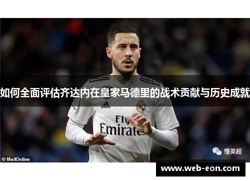 如何全面评估齐达内在皇家马德里的战术贡献与历史成就