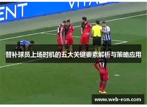 替补球员上场时机的五大关键要素解析与策略应用