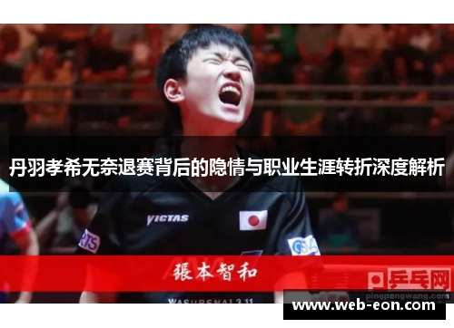 丹羽孝希无奈退赛背后的隐情与职业生涯转折深度解析
