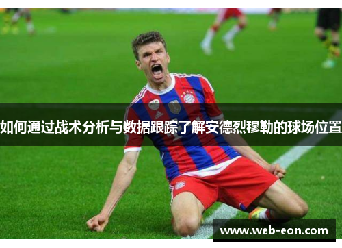 如何通过战术分析与数据跟踪了解安德烈穆勒的球场位置