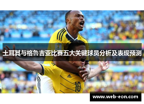 土耳其与格鲁吉亚比赛五大关键球员分析及表现预测