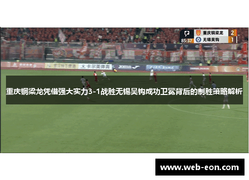 重庆铜梁龙凭借强大实力3-1战胜无锡吴钩成功卫冕背后的制胜策略解析